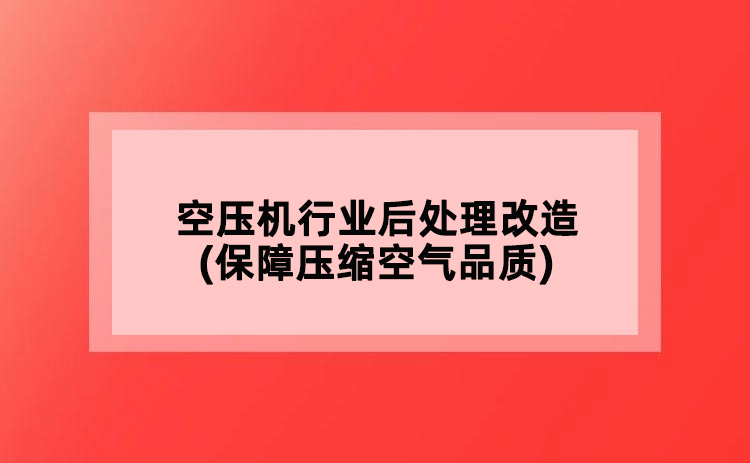 空压机行业后处理改造(保障压缩空气品质)