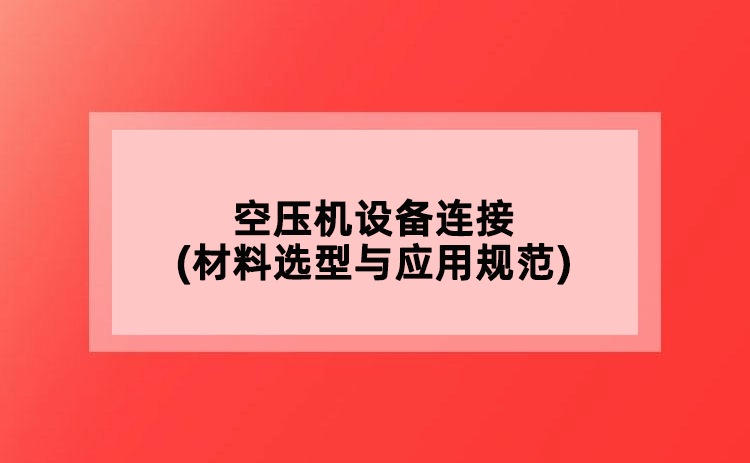 空压机设备连接(材料选型与应用规范)