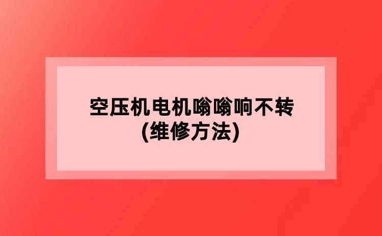 空压机电机嗡嗡响不转(维修方法)