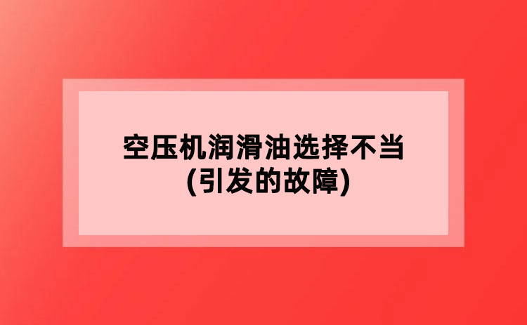空压机润滑油选择不当(引发的故障)