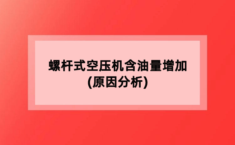 螺杆式空压机含油量增加(原因分析) 螺杆式空压机含油量增加(原因分析)