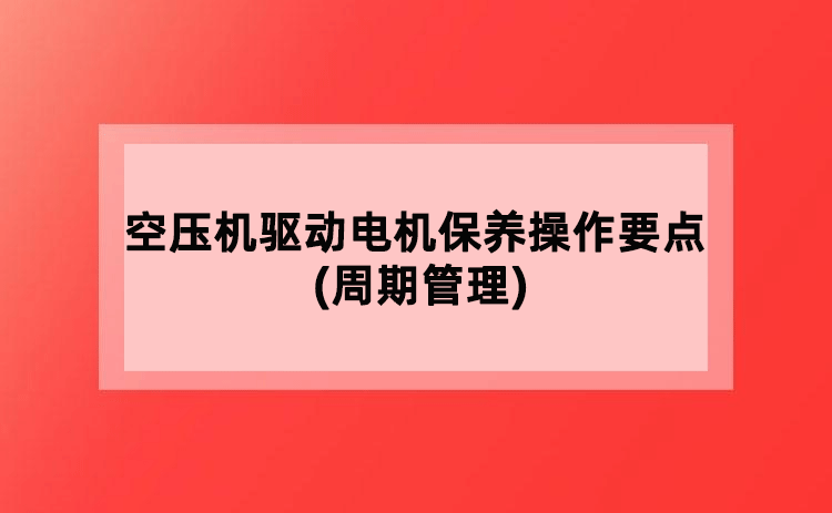 空压机驱动电机保养操作要点(周期管理)