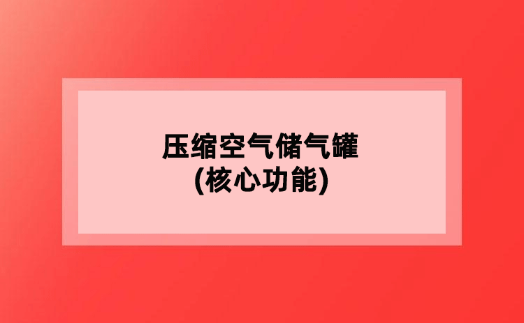 压缩空气储气罐(核心功能) 压缩空气储气罐(核心功能)