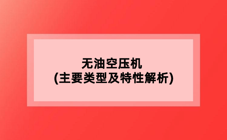 无油空压机(主要类型及特性解析) 无油空压机(主要类型及特性解析)