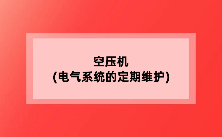 空压机(电气系统的定期维护) 空压机(电气系统的定期维护)