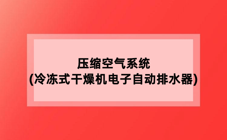 压缩空气系统(冷冻式干燥机电子自动排水器)