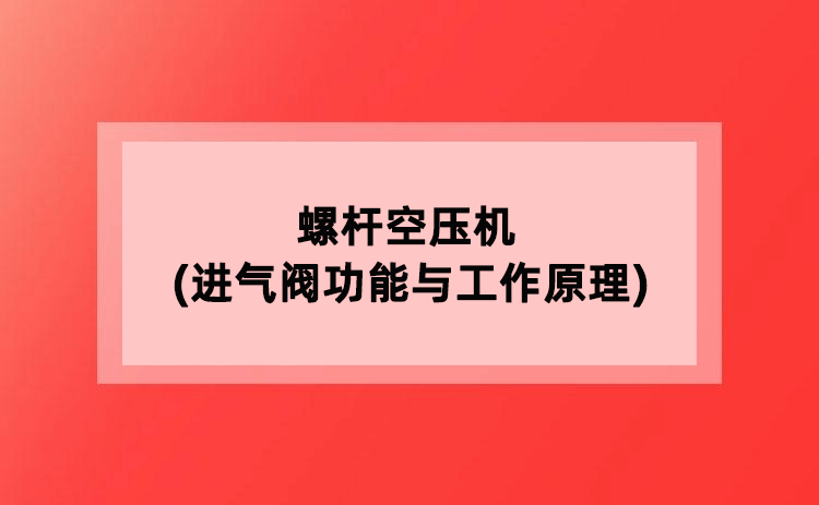 螺杆空压机(进气阀功能与工作原理) 螺杆空压机(进气阀功能与工作原理)