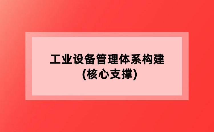工业设备管理体系构建(核心支撑) 工业设备管理体系构建(核心支撑)