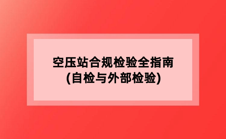 空压站合规检验全指南(自检与外部检验) 空压站合规检验全指南(自检与外部检验)