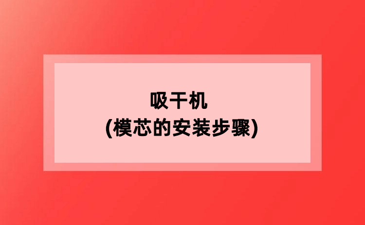 吸干机(模芯的安装步骤) 吸干机(模芯的安装步骤)