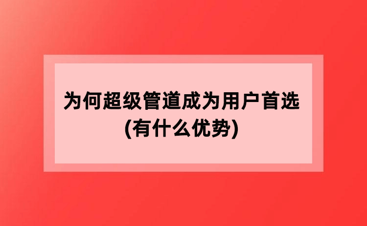 为何超级管道成为用户更好的选择(有什么优势)
