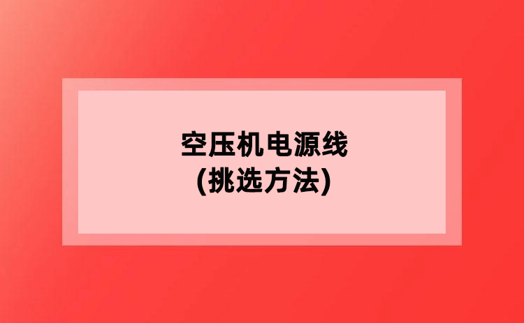 空压机电源线(挑选方法) 空压机电源线(挑选方法)