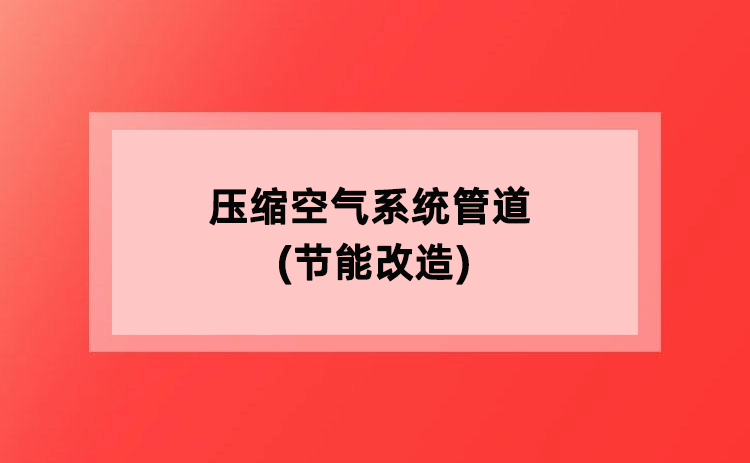 压缩空气系统管道(节能改造) 压缩空气系统管道(节能改造)
