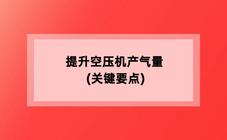 提升空压机产气量(关键要点) 提升空压机产气量(关键要点)