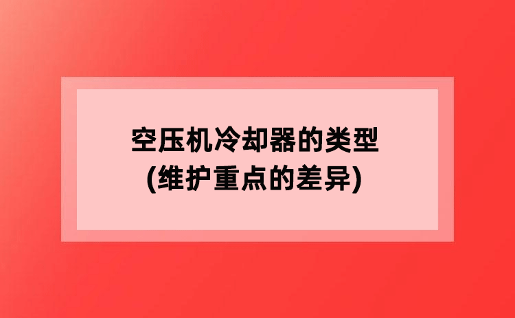 空压机冷却器的类型(维护重点的差异)
