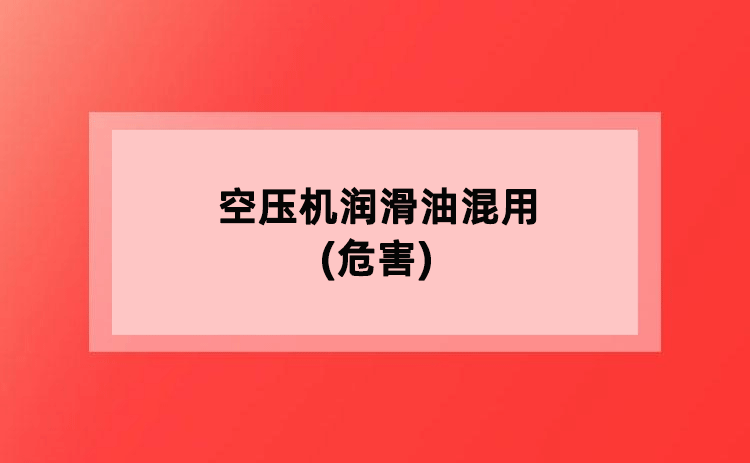 空压机润滑油混用(危害) 空压机润滑油混用(危害)
