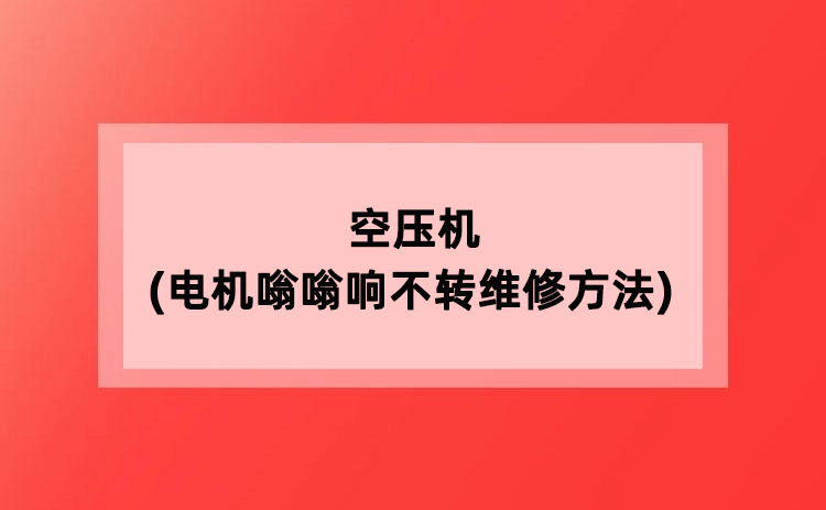 空压机(电机嗡嗡响不转维修方法) 空压机(电机嗡嗡响不转维修方法)