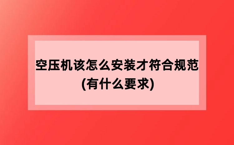 空压机该怎么安装才符合规范(有什么要求) 空压机该怎么安装才符合规范(有什么要求)