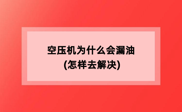空压机为什么会漏油(怎样去解决)