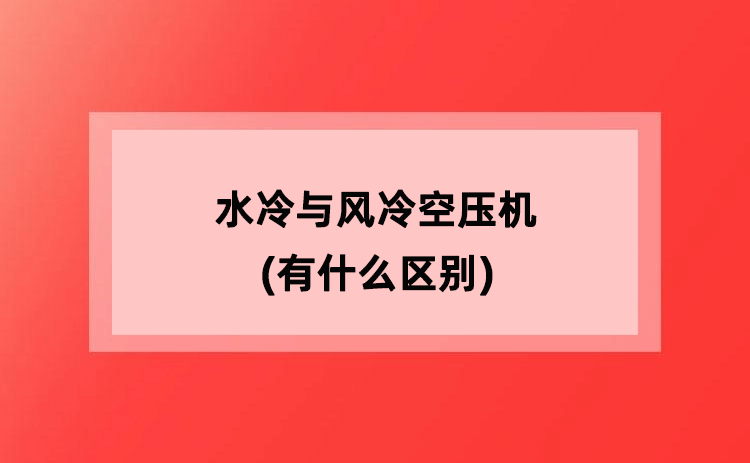 水冷与风冷空压机(有什么区别) 水冷与风冷空压机(有什么区别)