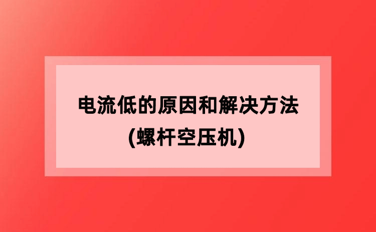 电流低的原因和解决方法(螺杆空压机) 电流低的原因和解决方法(螺杆空压机)
