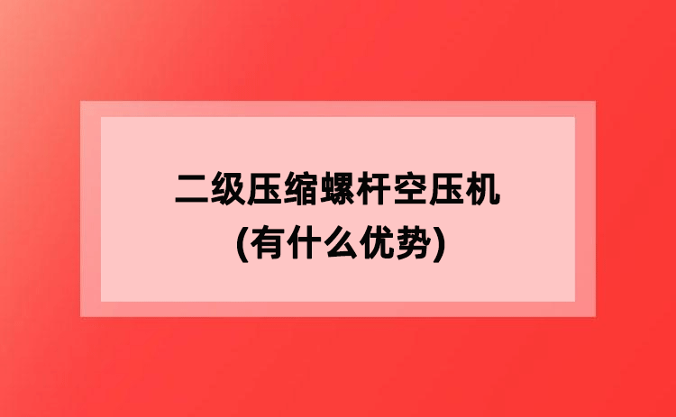 二级压缩螺杆空压机(有什么优势)