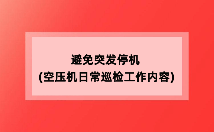 避免突发停机(空压机日常巡检工作内容) 避免突发停机(空压机日常巡检工作内容)
