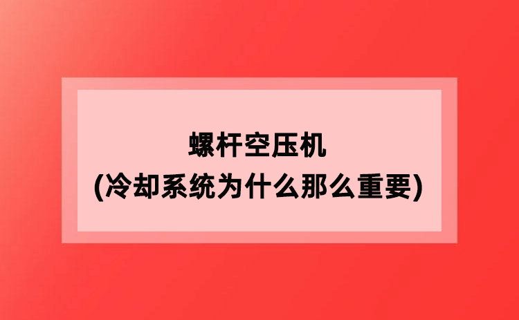 螺杆空压机(冷却系统为什么那么重要)