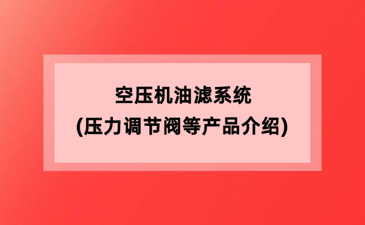 空压机油滤系统(压力调节阀等产品介绍) 空压机油滤系统(压力调节阀等产品介绍)