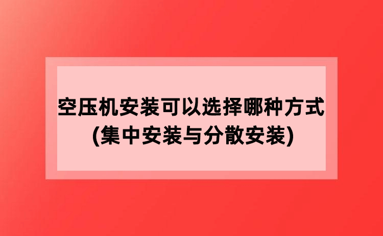 空压机安装可以选择哪种方式(集中安装与分散安装)