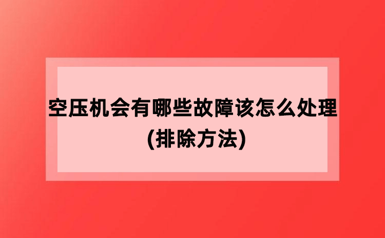空压机会有哪些故障该怎么处理(排除方法)