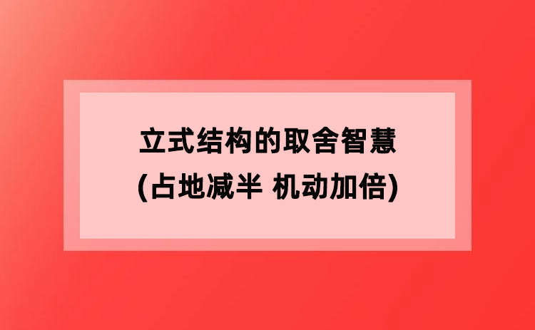 立式结构的取舍智慧(占地减半 机动加倍) 立式结构的取舍智慧(占地减半 机动加倍)