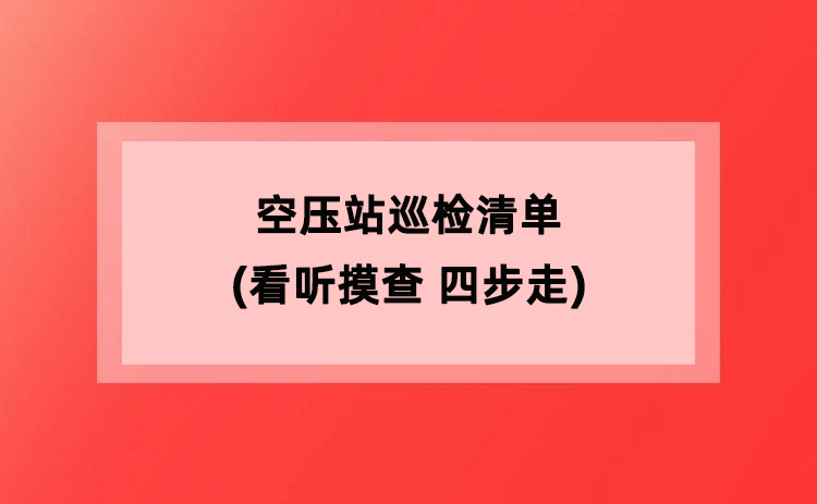 空压站巡检清单(看听摸查 四步走) 空压站巡检清单(看听摸查 四步走)