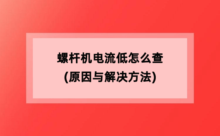 螺杆机电流低怎么查(原因与解决方法) 螺杆机电流低怎么查(原因与解决方法)
