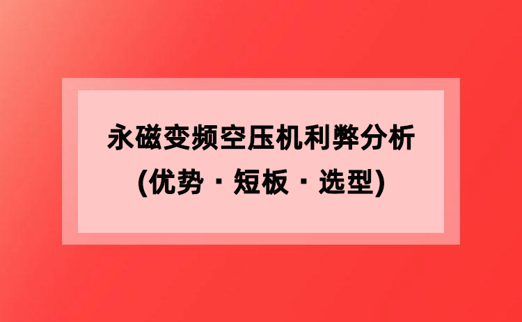 永磁变频空压机利弊分析(优势・短板・选型) 永磁变频空压机利弊分析(优势・短板・选型)