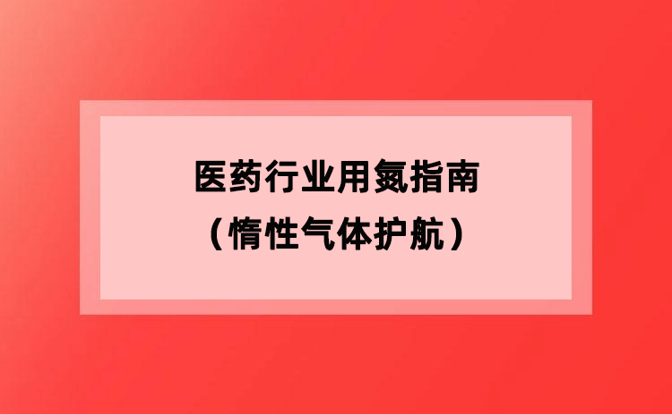 医药行业用氮指南(惰性气体护航) 医药行业用氮指南(惰性气体护航)