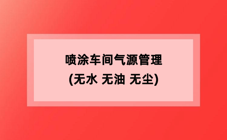 喷涂车间气源管理(无水 无油 无尘) 喷涂车间气源管理(无水 无油 无尘)